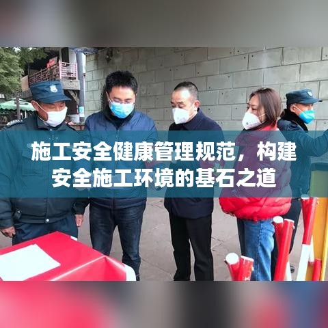 施工安全健康管理規(guī)范，構(gòu)建安全施工環(huán)境的基石之道