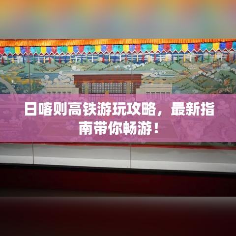 日喀則高鐵游玩攻略，最新指南帶你暢游！