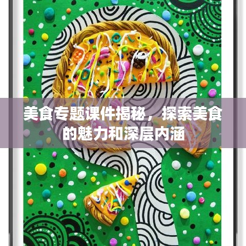 美食專(zhuān)題課件揭秘，探索美食的魅力和深層內(nèi)涵