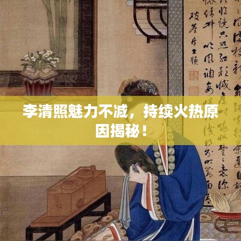 李清照魅力不減，持續(xù)火熱原因揭秘！