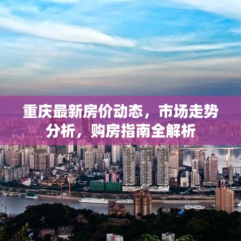 重慶最新房價動態(tài)，市場走勢分析，購房指南全解析