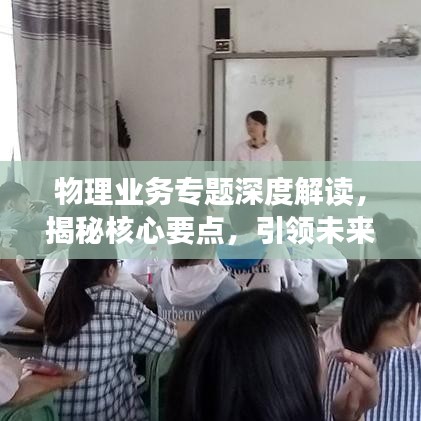 物理業(yè)務專題深度解讀，揭秘核心要點，引領未來發(fā)展