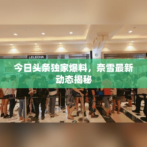 今日頭條獨家爆料，奈雪最新動態(tài)揭秘