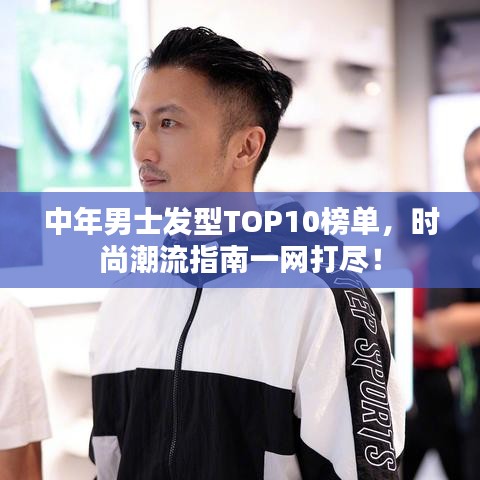 中年男士發(fā)型TOP10榜單，時(shí)尚潮流指南一網(wǎng)打盡！