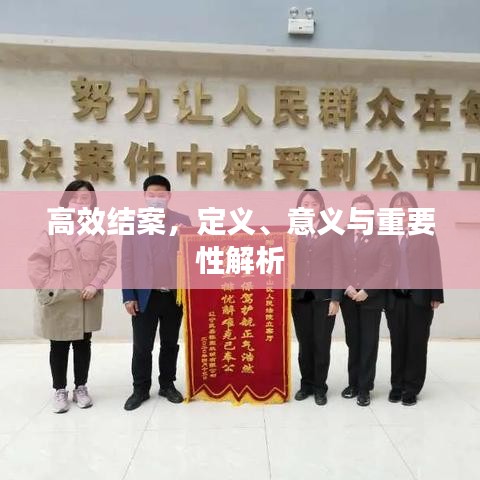 高效結(jié)案，定義、意義與重要性解析