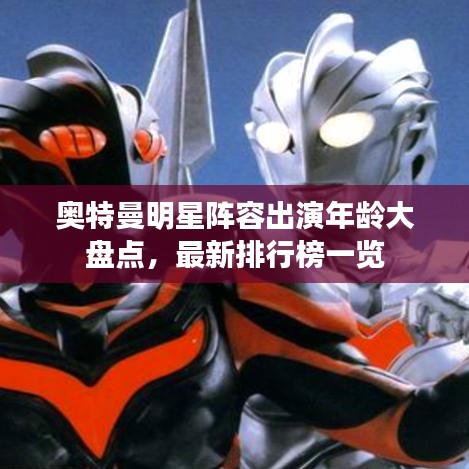 奧特曼明星陣容出演年齡大盤(pán)點(diǎn)，最新排行榜一覽