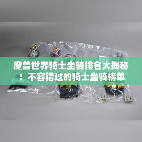 魔獸世界騎士坐騎排名大揭秘！不容錯過的騎士坐騎榜單