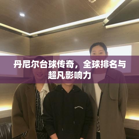 丹尼爾臺球傳奇，全球排名與超凡影響力