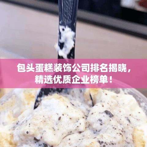 包頭蛋糕裝飾公司排名揭曉，精選優(yōu)質(zhì)企業(yè)榜單！