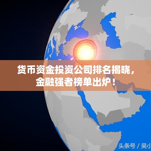 貨幣資金投資公司排名揭曉，金融強(qiáng)者榜單出爐！