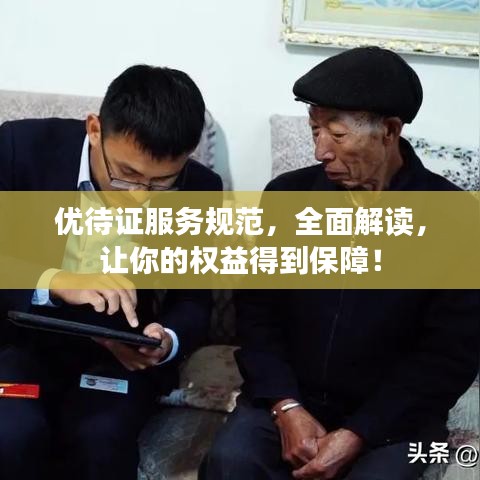 優(yōu)待證服務(wù)規(guī)范，全面解讀，讓你的權(quán)益得到保障！