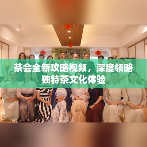 茶會全新攻略視頻，深度領略獨特茶文化體驗