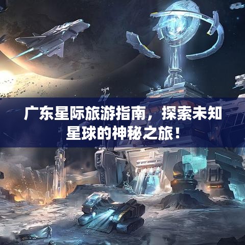 廣東星際旅游指南，探索未知星球的神秘之旅！
