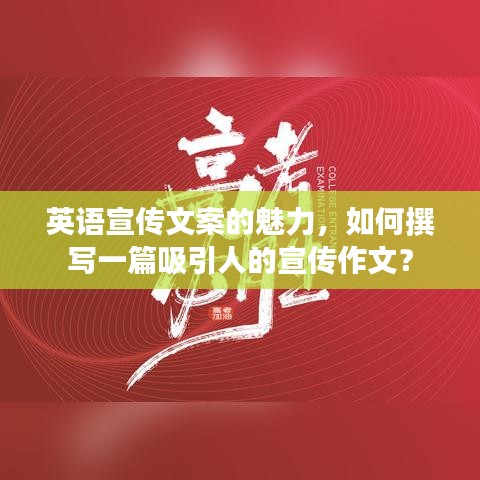 英語宣傳文案的魅力，如何撰寫一篇吸引人的宣傳作文？