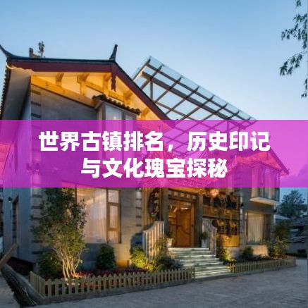 世界古鎮(zhèn)排名，歷史印記與文化瑰寶探秘