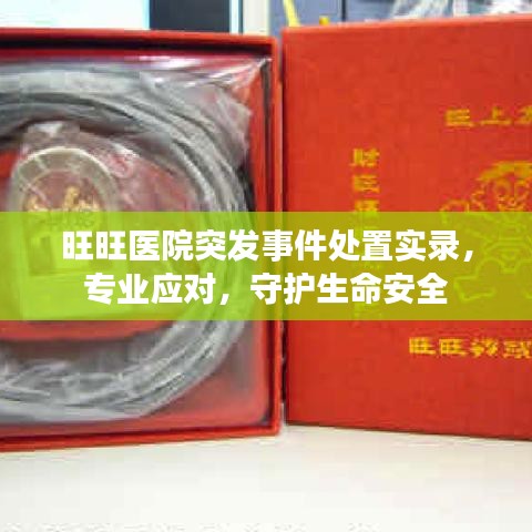 旺旺醫(yī)院突發(fā)事件處置實錄，專業(yè)應對，守護生命安全