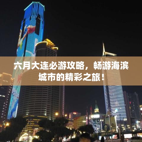 六月大連必游攻略，暢游海濱城市的精彩之旅！