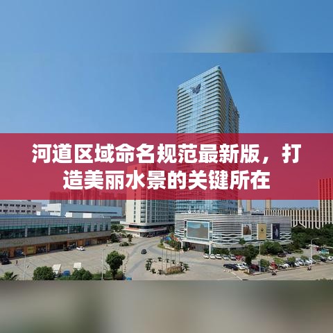 河道區(qū)域命名規(guī)范最新版，打造美麗水景的關(guān)鍵所在