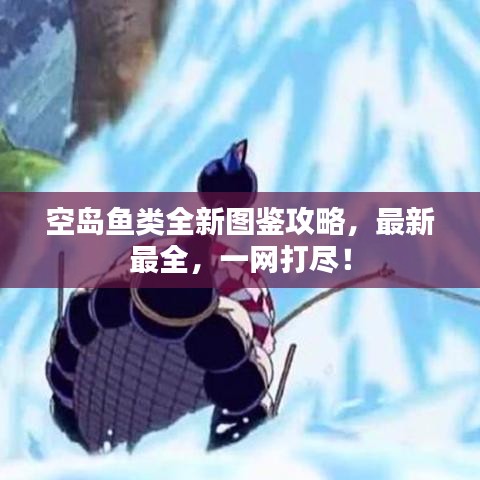 空島魚類全新圖鑒攻略，最新最全，一網(wǎng)打盡！