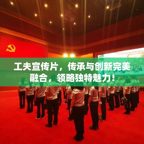 工夫宣傳片，傳承與創(chuàng)新完美融合，領(lǐng)略獨特魅力！