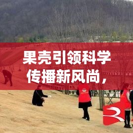 果殼引領科學傳播新風尚，引領潮流的科學普及宣傳！