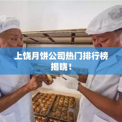 上饒月餅公司熱門排行榜揭曉！