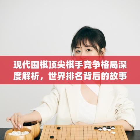 現(xiàn)代圍棋頂尖棋手競(jìng)爭(zhēng)格局深度解析，世界排名背后的故事