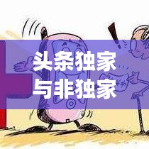 頭條獨(dú)家與非獨(dú)家博弈，揭秘背后的策略與競(jìng)爭(zhēng)之道