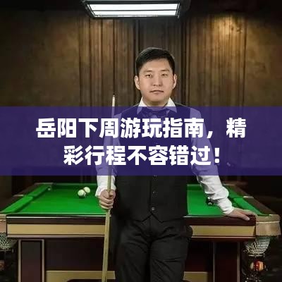 岳陽(yáng)下周游玩指南，精彩行程不容錯(cuò)過(guò)！
