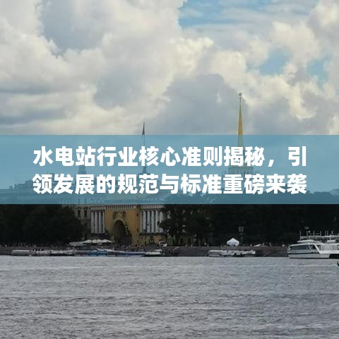 水電站行業(yè)核心準(zhǔn)則揭秘，引領(lǐng)發(fā)展的規(guī)范與標(biāo)準(zhǔn)重磅來襲！