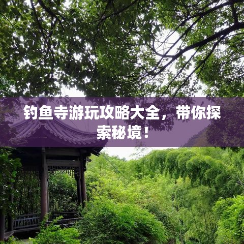 釣魚寺游玩攻略大全，帶你探索秘境！