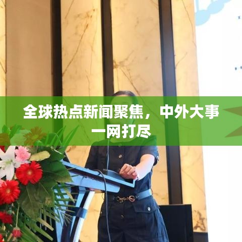全球熱點新聞聚焦，中外大事一網(wǎng)打盡