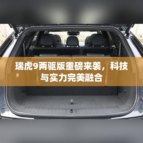 瑞虎9兩驅(qū)版重磅來(lái)襲，科技與實(shí)力完美融合