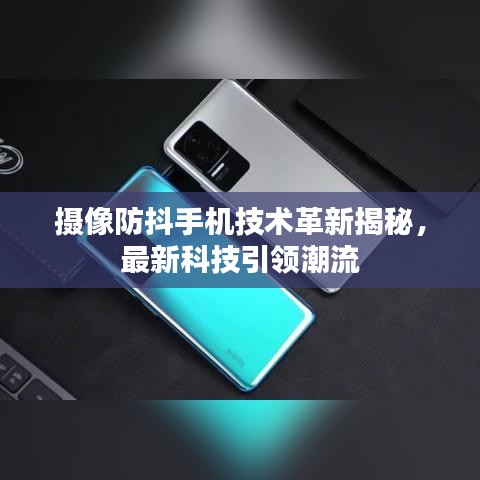 攝像防抖手機(jī)技術(shù)革新揭秘，最新科技引領(lǐng)潮流