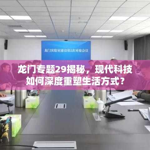 龍門專題29揭秘，現(xiàn)代科技如何深度重塑生活方式？