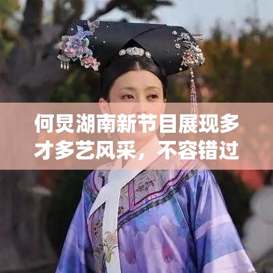 何炅湖南新節(jié)目展現(xiàn)多才多藝風(fēng)采，不容錯過！