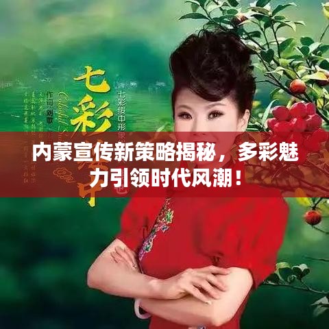 內(nèi)蒙宣傳新策略揭秘，多彩魅力引領(lǐng)時代風(fēng)潮！