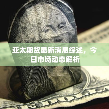 亞太期貨最新消息綜述，今日市場動態(tài)解析