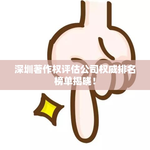 深圳著作權(quán)評(píng)估公司權(quán)威排名榜單揭曉！