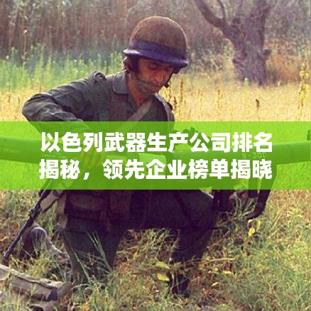 以色列武器生產(chǎn)公司排名揭秘，領(lǐng)先企業(yè)榜單揭曉！