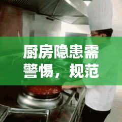 廚房隱患需警惕，規(guī)范操作與安全管理的雙重保障