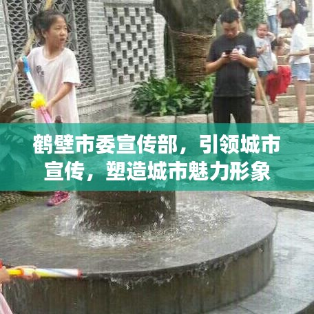 鶴壁市委宣傳部，引領(lǐng)城市宣傳，塑造城市魅力形象
