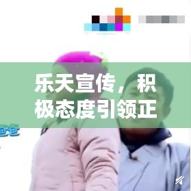 樂(lè)天宣傳，積極態(tài)度引領(lǐng)正面力量，影響力無(wú)限放大
