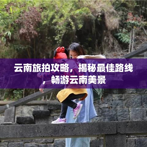 云南旅拍攻略，揭秘最佳路線，暢游云南美景
