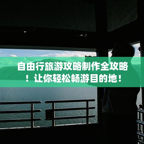 自由行旅游攻略制作全攻略！讓你輕松暢游目的地！