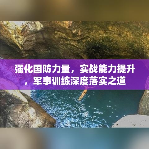 強(qiáng)化國(guó)防力量，實(shí)戰(zhàn)能力提升，軍事訓(xùn)練深度落實(shí)之道