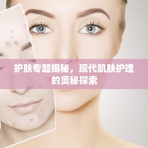 護(hù)膚專題揭秘，現(xiàn)代肌膚護(hù)理的奧秘探索