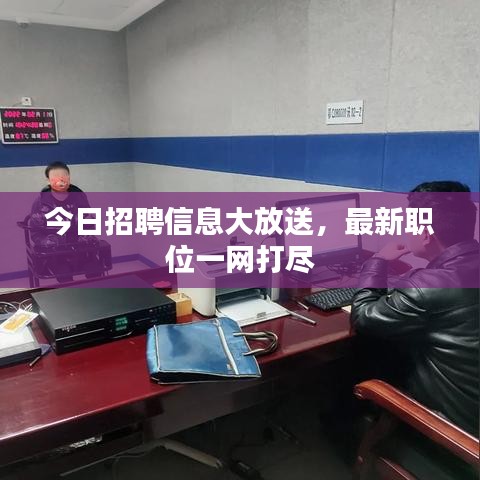 今日招聘信息大放送，最新職位一網(wǎng)打盡
