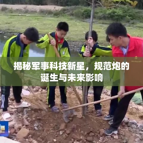 揭秘軍事科技新星，規(guī)范炮的誕生與未來影響