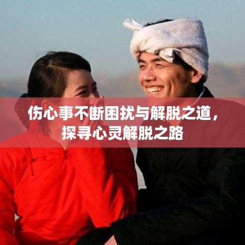 傷心事不斷困擾與解脫之道，探尋心靈解脫之路